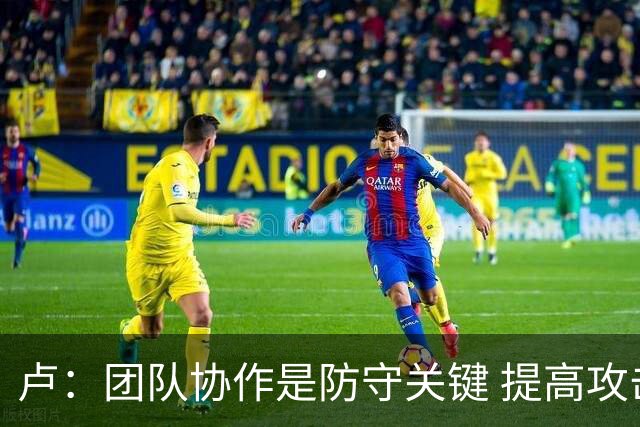 卢：团队协作是防守关键 提高攻击性促使对手犯错